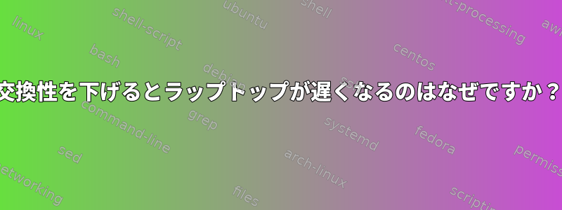 交換性を下げるとラップトップが遅くなるのはなぜですか？