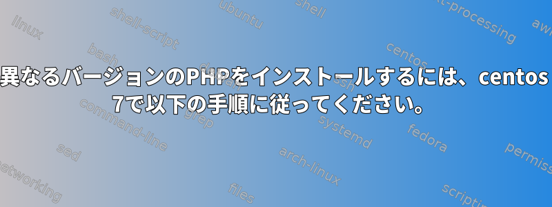 異なるバージョンのPHPをインストールするには、centos 7で以下の手順に従ってください。