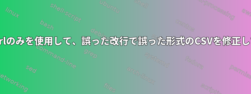 sedまたはperlのみを使用して、誤った改行で誤った形式のCSVを修正してください。