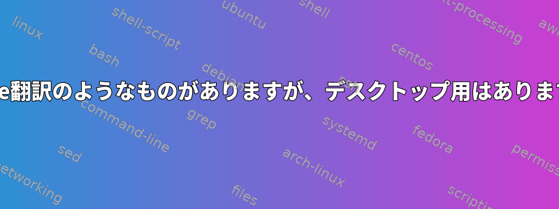 Google翻訳のようなものがありますが、デスクトップ用はありますか？