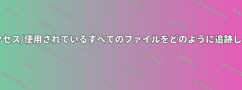 Bashの起動時にアクセス/使用されているすべてのファイルをどのように追跡して印刷できますか？