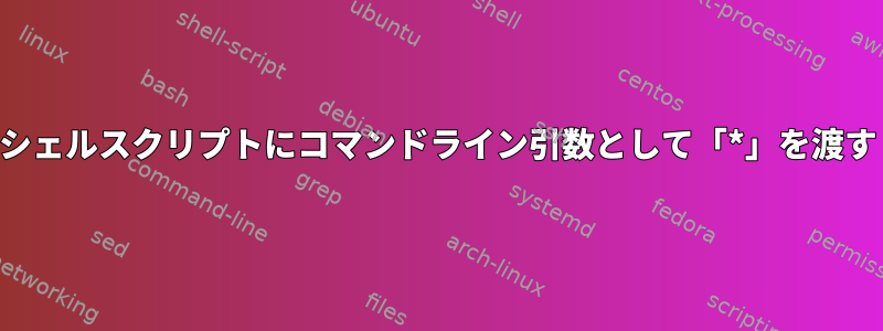 シェルスクリプトにコマンドライン引数として「*」を渡す