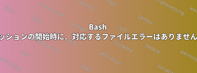 Bash セッションの開始時に、対応するファイルエラーはありません。