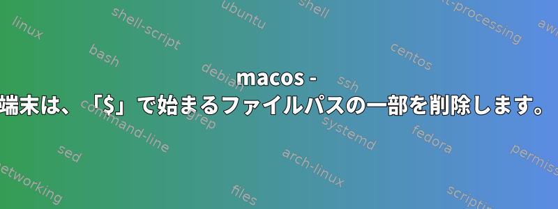 macos - 端末は、「$」で始まるファイルパスの一部を削除します。