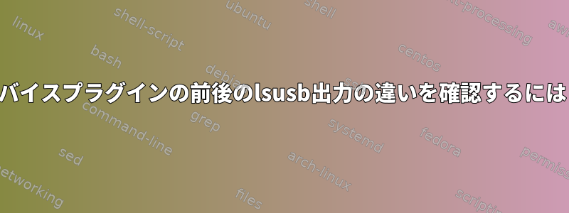 デバイスプラグインの前後のlsusb出力の違いを確認するには？