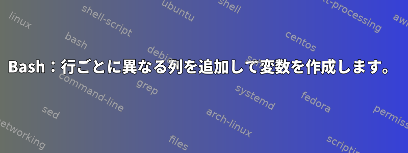 Bash：行ごとに異なる列を追加して変数を作成します。