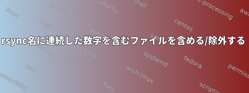 rsync名に連続した数字を含むファイルを含める/除外する