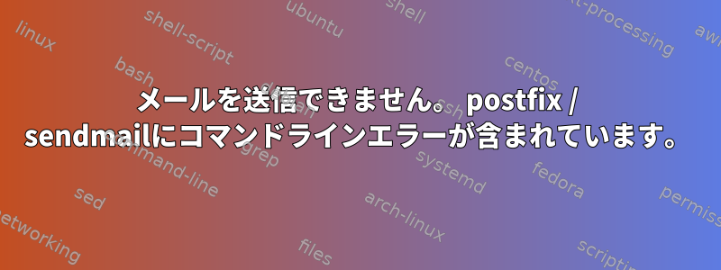 メールを送信できません。 postfix / sendmailにコマンドラインエラーが含まれています。