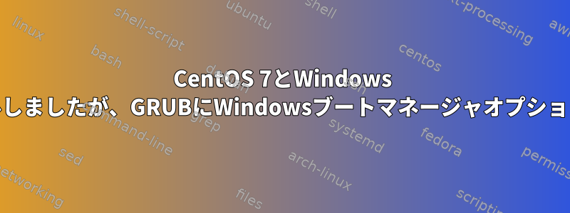 CentOS 7とWindows 10をインストールしましたが、GRUBにWindowsブートマネージャオプションがありません。