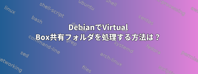 DebianでVirtual Box共有フォルダを処理する方法は？