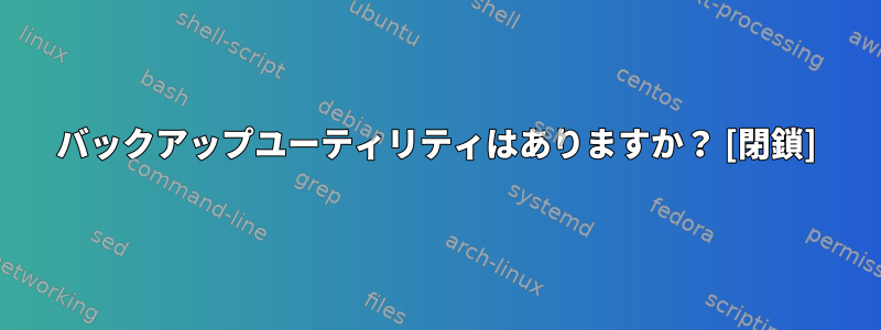 バックアップユーティリティはありますか？ [閉鎖]