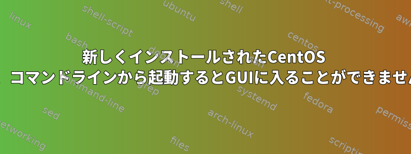 新しくインストールされたCentOS 7は、コマンドラインから起動するとGUIに入ることができません。