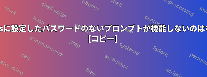 /etc/sudoersに設定したパスワードのないプロンプトが機能しないのはなぜですか？ [コピー]