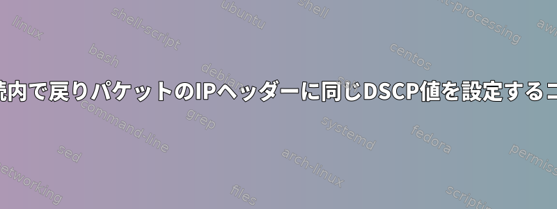 同じTCP接続内で戻りパケットのIPヘッダーに同じDSCP値を設定するコマンドの例