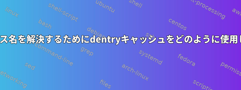 Linuxはパス名を解決するためにdentryキャッシュをどのように使用しますか？