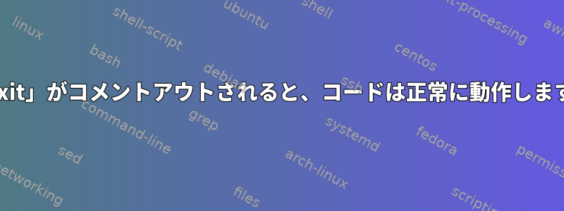 「exit」がコメントアウトされると、コードは正常に動作します。