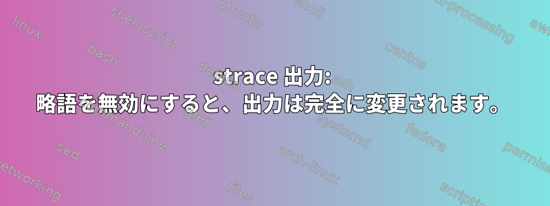 strace 出力: 略語を無効にすると、出力は完全に変更されます。