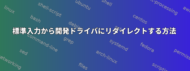 標準入力から開発ドライバにリダイレクトする方法