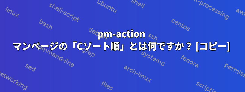 pm-action マンページの「Cソート順」とは何ですか？ [コピー]