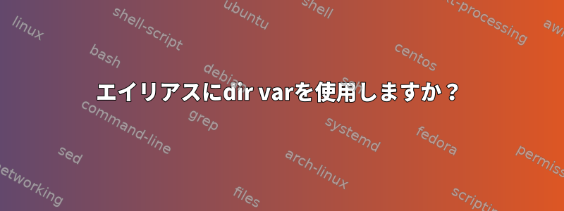 エイリアスにdir varを使用しますか？