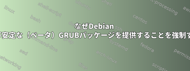 なぜDebian "Stretch"は不安定な（ベータ）GRUBパッケージを提供することを強制するのですか？