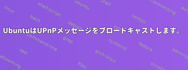 UbuntuはUPnPメッセージをブロードキャストします。