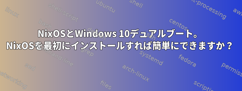 NixOSとWindows 10デュアルブート。 NixOSを最初にインストールすれば簡単にできますか？