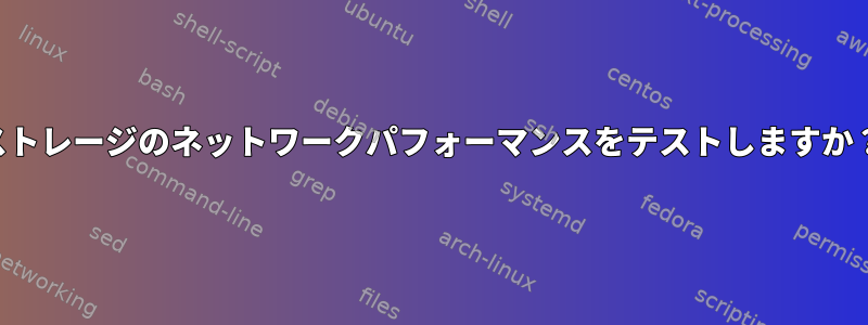 ストレージのネットワークパフォーマンスをテストしますか？