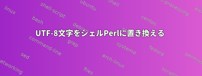 UTF-8文字をシェルPerlに置き換える