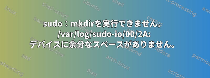 sudo：mkdirを実行できません。 /var/log/sudo-io/00/2A: デバイスに余分なスペースがありません。