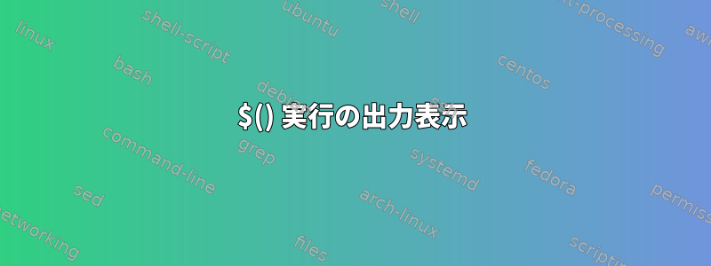 $() 実行の出力表示