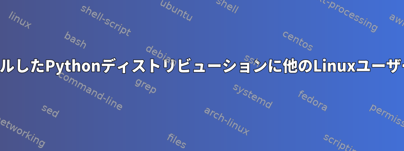 ユーザーがインストールしたPythonディストリビューションに他のLinuxユーザーアクセスを許可する