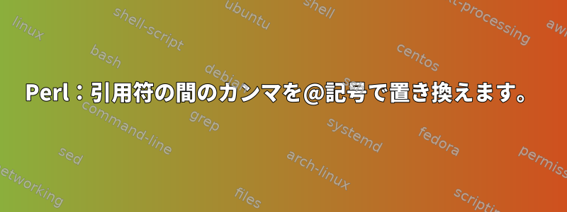 Perl：引用符の間のカンマを@記号で置き換えます。