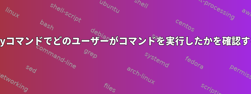 Historyコマンドでどのユーザーがコマンドを実行したかを確認する方法