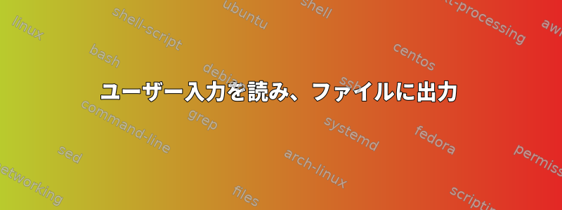 ユーザー入力を読み、ファイルに出力