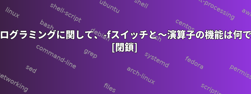 AWKプログラミングに関して、-fスイッチと〜演算子の機能は何ですか？ [閉鎖]