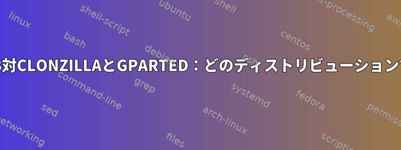 LiveUSB対CLONZILLAとGPARTED：どのディストリビューションですか？