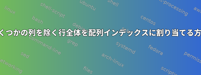 いくつかの列を除く行全体を配列インデックスに割り当てる方法