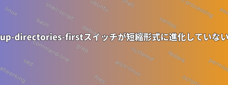 lsコマンドの--group-directories-firstスイッチが短縮形式に進化していないのはなぜですか？