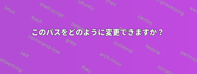 このパスをどのように変更できますか？