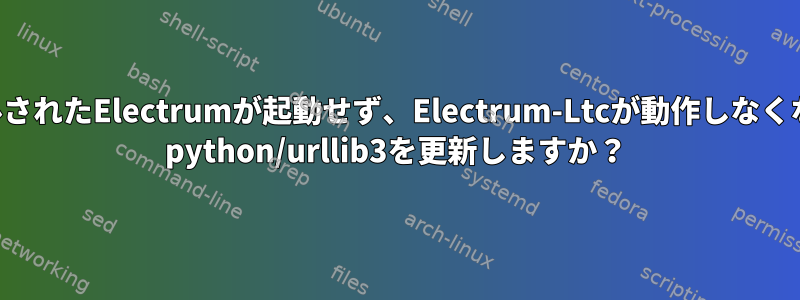 インストールされたElectrumが起動せず、Electrum-Ltcが動作しなくなりました。 python/urllib3を更新しますか？