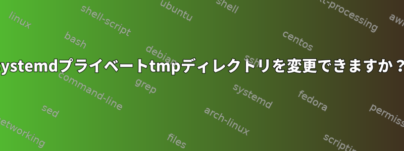 systemdプライベートtmpディレクトリを変更できますか？