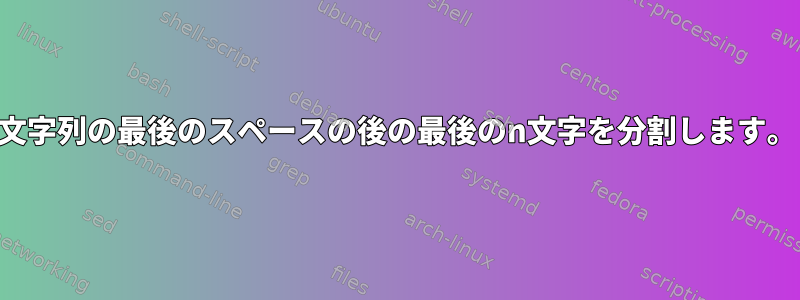 文字列の最後のスペースの後の最後のn文字を分割します。