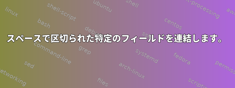 スペースで区切られた特定のフィールドを連結します。