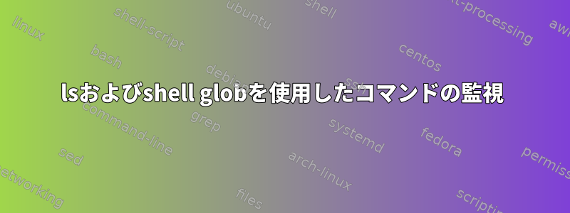 lsおよびshell globを使用したコマンドの監視