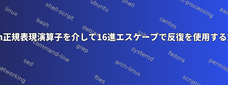 bash正規表現演算子を介して16進エスケープで反復を使用する方法