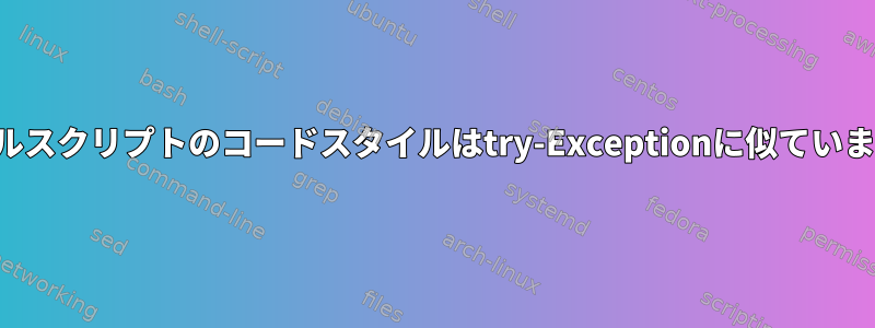 シェルスクリプトのコードスタイルはtry-Exceptionに似ています。