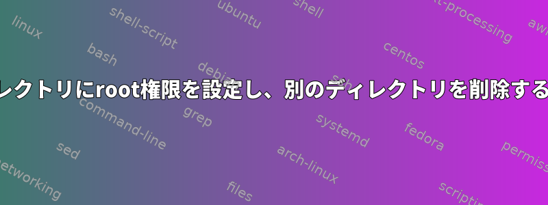 あるディレクトリにroot権限を設定し、別のディレクトリを削除する方法は？