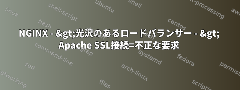 NGINX - &gt;光沢のあるロードバランサー - &gt; Apache SSL接続=不正な要求