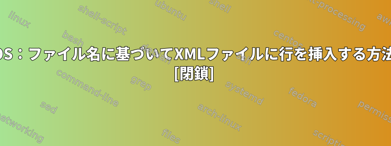 MacOS：ファイル名に基づいてXMLファイルに行を挿入する方法は？ [閉鎖]